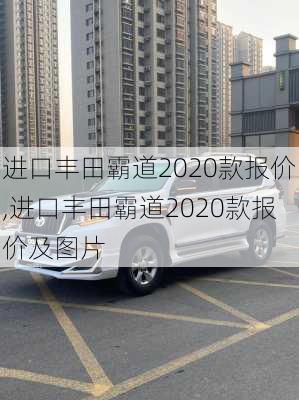 进口丰田霸道2020款报价,进口丰田霸道2020款报价及图片