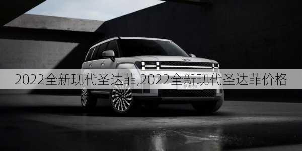 2022全新现代圣达菲,2022全新现代圣达菲价格