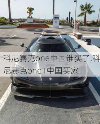 科尼赛克one中国谁买了,科尼赛克one1中国买家