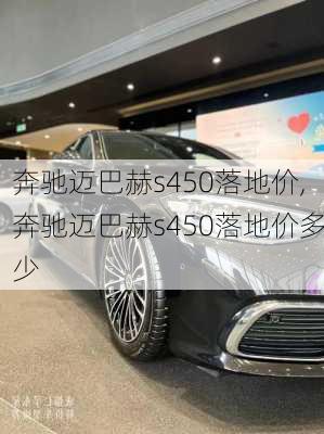 奔驰迈巴赫s450落地价,奔驰迈巴赫s450落地价多少