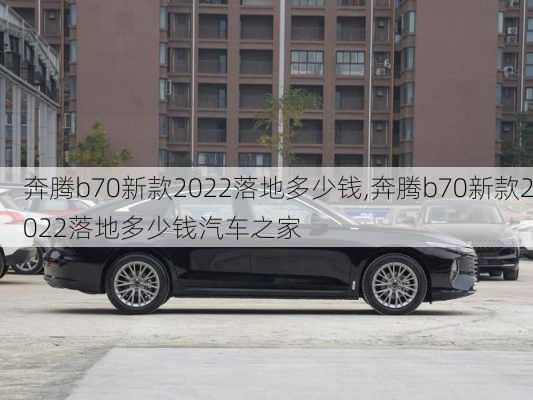 奔腾b70新款2022落地多少钱,奔腾b70新款2022落地多少钱汽车之家