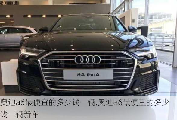 奥迪a6最便宜的多少钱一辆,奥迪a6最便宜的多少钱一辆新车