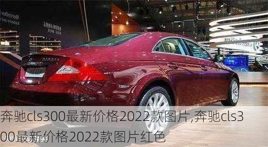 奔驰cls300最新价格2022款图片,奔驰cls300最新价格2022款图片红色