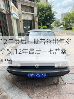 12年最后一批普桑出售多少钱,12年最后一批普桑配置