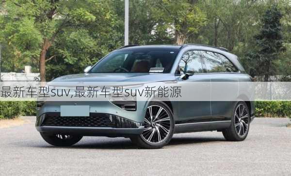 最新车型suv,最新车型suv新能源