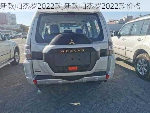 新款帕杰罗2022款,新款帕杰罗2022款价格