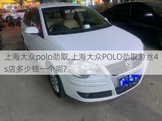 上海大众polo劲取,上海大众POLO劲取游丝4s店多少钱一个呢?