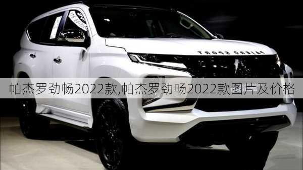 帕杰罗劲畅2022款,帕杰罗劲畅2022款图片及价格