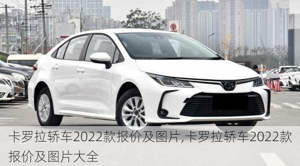 卡罗拉轿车2022款报价及图片,卡罗拉轿车2022款报价及图片大全