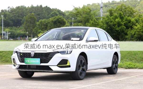 荣威i6 max ev,荣威i6maxev纯电车