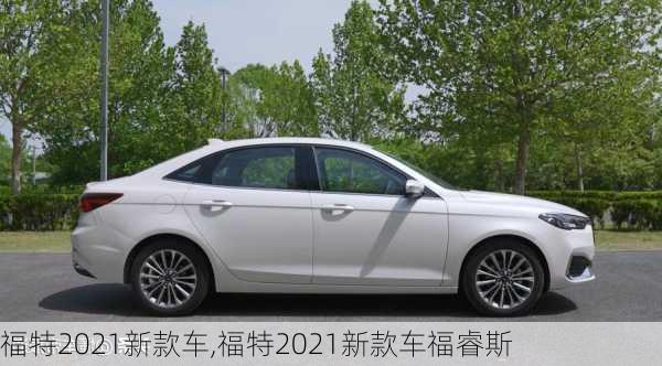 福特2021新款车,福特2021新款车福睿斯