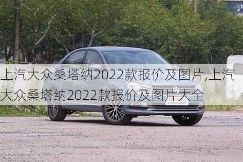 上汽大众桑塔纳2022款报价及图片,上汽大众桑塔纳2022款报价及图片大全