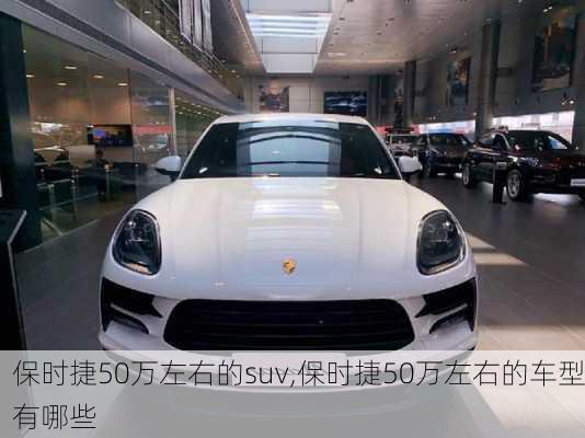 保时捷50万左右的suv,保时捷50万左右的车型有哪些