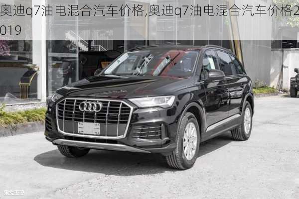 奥迪q7油电混合汽车价格,奥迪q7油电混合汽车价格2019