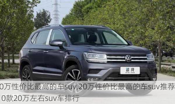 20万性价比最高的车suv,20万性价比最高的车suv推荐,10款20万左右suv车排行