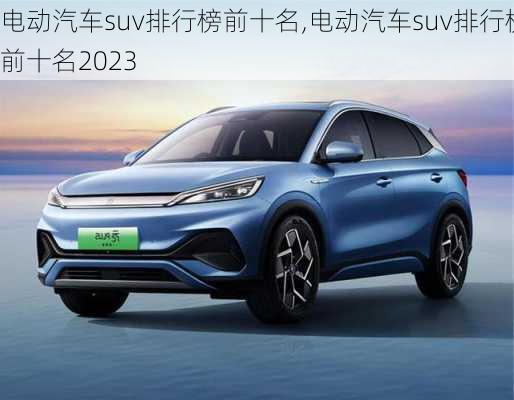 电动汽车suv排行榜前十名,电动汽车suv排行榜前十名2023