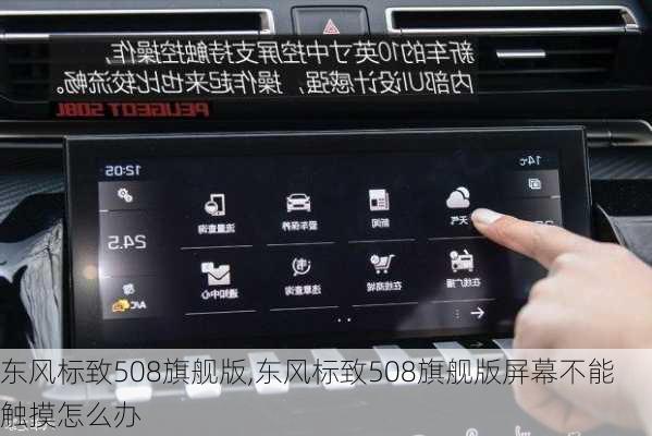 东风标致508旗舰版,东风标致508旗舰版屏幕不能触摸怎么办