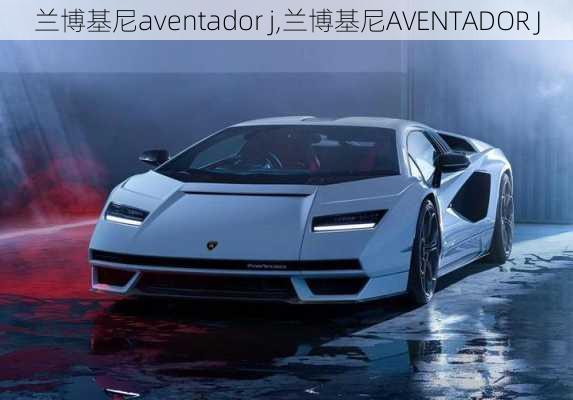 兰博基尼aventador j,兰博基尼AVENTADOR J