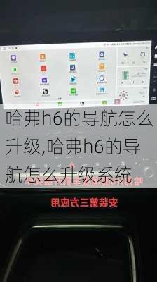 哈弗h6的导航怎么升级,哈弗h6的导航怎么升级系统