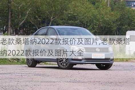 老款桑塔纳2022款报价及图片,老款桑塔纳2022款报价及图片大全