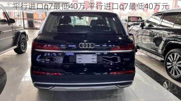 平行进口q7最低40万,平行进口q7最低40万元