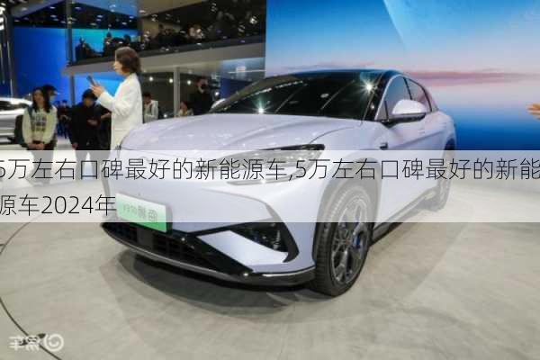 5万左右口碑最好的新能源车,5万左右口碑最好的新能源车2024年