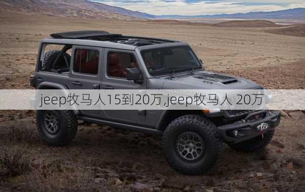 jeep牧马人15到20万,jeep牧马人 20万