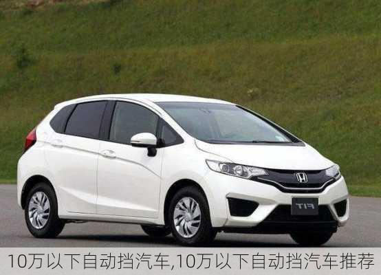 10万以下自动挡汽车,10万以下自动挡汽车推荐