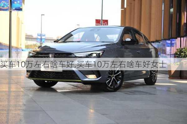 买车10万左右啥车好,买车10万左右啥车好女士