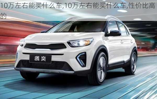 10万左右能买什么车,10万左右能买什么车,性价比高的