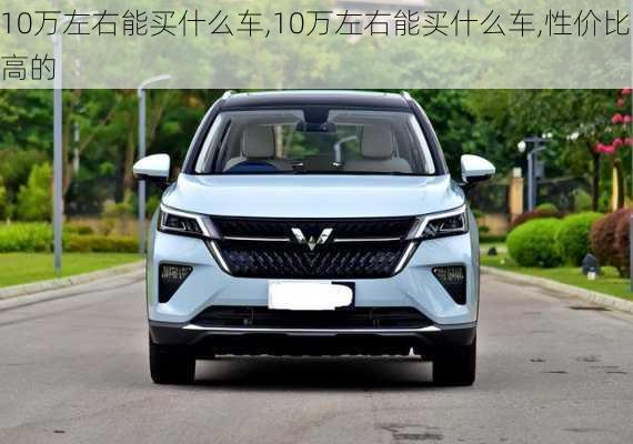 10万左右能买什么车,10万左右能买什么车,性价比高的