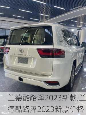 兰德酷路泽2023新款,兰德酷路泽2023新款价格