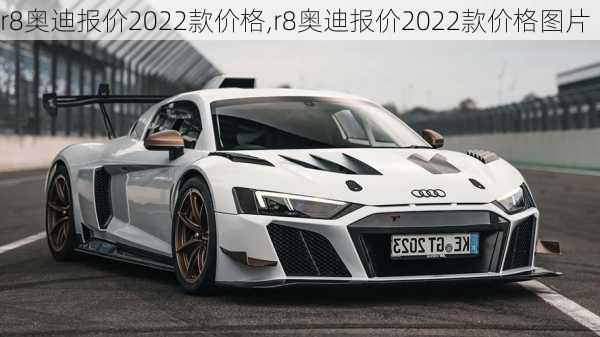 r8奥迪报价2022款价格,r8奥迪报价2022款价格图片