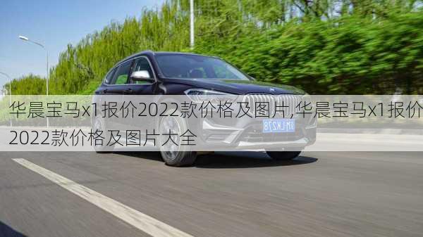 华晨宝马x1报价2022款价格及图片,华晨宝马x1报价2022款价格及图片大全