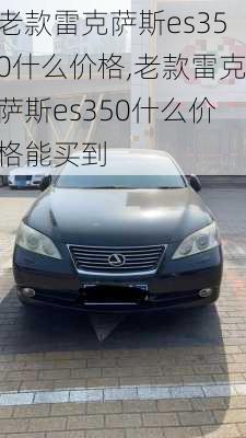 老款雷克萨斯es350什么价格,老款雷克萨斯es350什么价格能买到