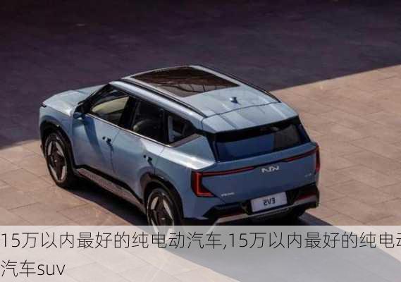 15万以内最好的纯电动汽车,15万以内最好的纯电动汽车suv