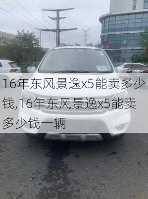 16年东风景逸x5能卖多少钱,16年东风景逸x5能卖多少钱一辆