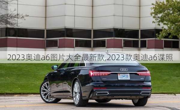 2023奥迪a6图片大全最新款,2023款奥迪a6谍照