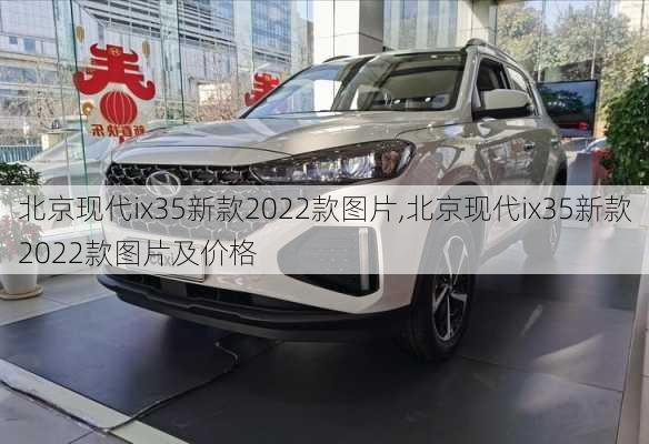 北京现代ix35新款2022款图片,北京现代ix35新款2022款图片及价格