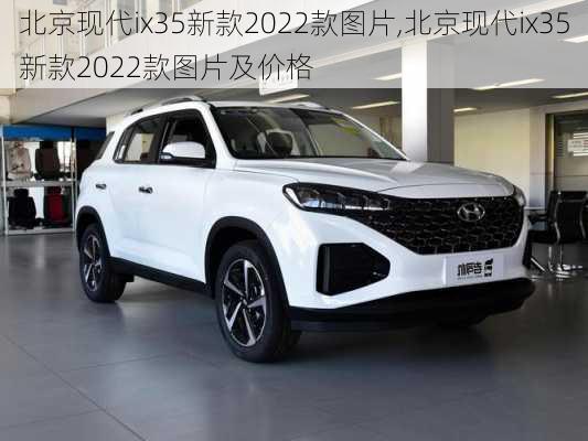 北京现代ix35新款2022款图片,北京现代ix35新款2022款图片及价格