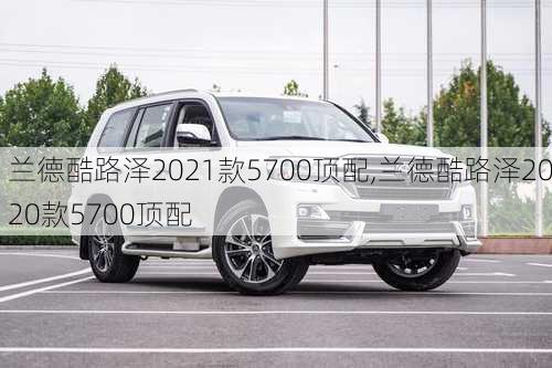 兰德酷路泽2021款5700顶配,兰德酷路泽2020款5700顶配