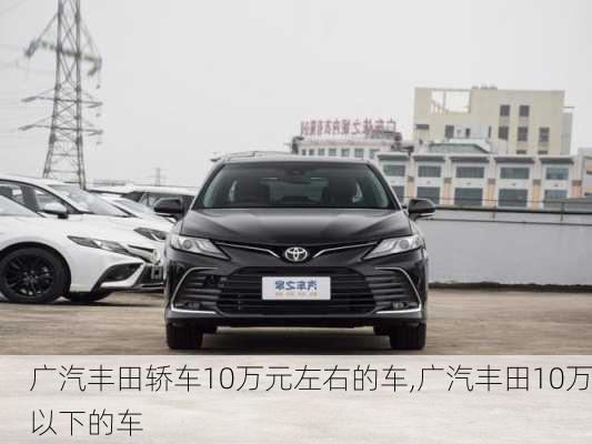 广汽丰田轿车10万元左右的车,广汽丰田10万以下的车