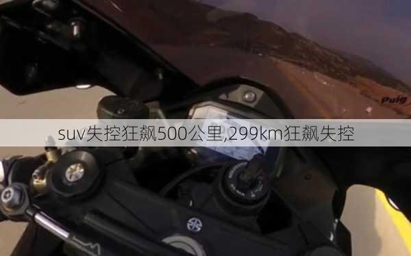 suv失控狂飙500公里,299km狂飙失控