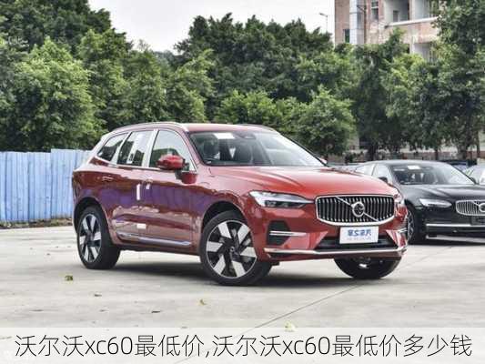 沃尔沃xc60最低价,沃尔沃xc60最低价多少钱