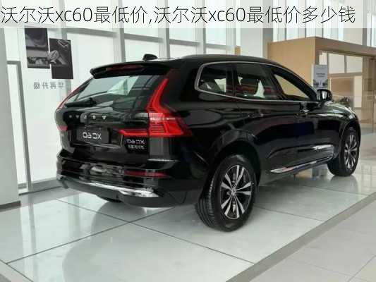 沃尔沃xc60最低价,沃尔沃xc60最低价多少钱