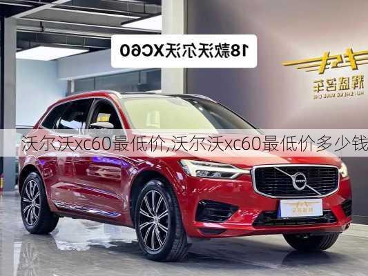 沃尔沃xc60最低价,沃尔沃xc60最低价多少钱