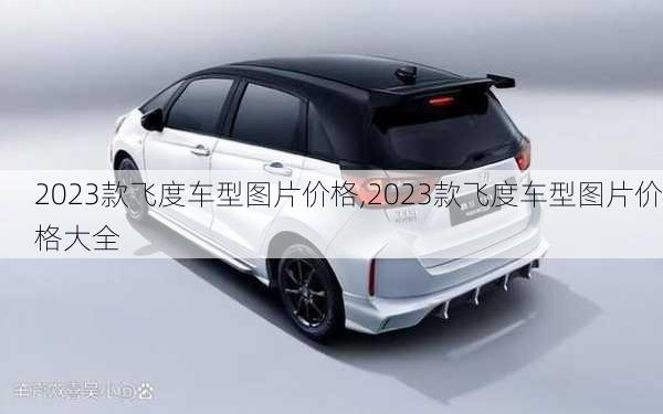 2023款飞度车型图片价格,2023款飞度车型图片价格大全