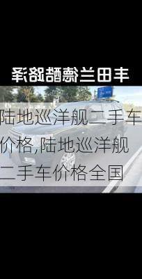 陆地巡洋舰二手车价格,陆地巡洋舰二手车价格全国