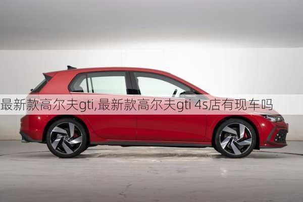 最新款高尔夫gti,最新款高尔夫gti 4s店有现车吗