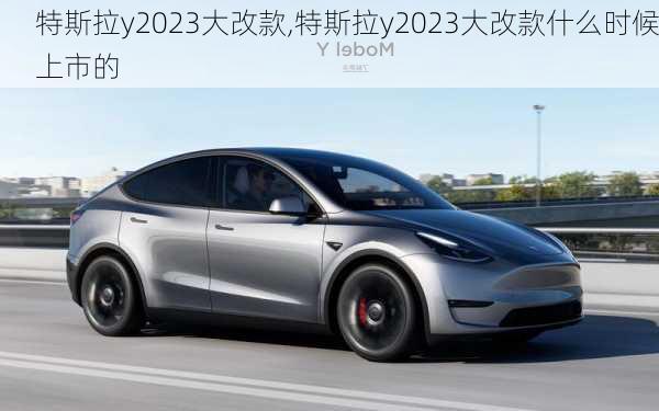 特斯拉y2023大改款,特斯拉y2023大改款什么时候上市的